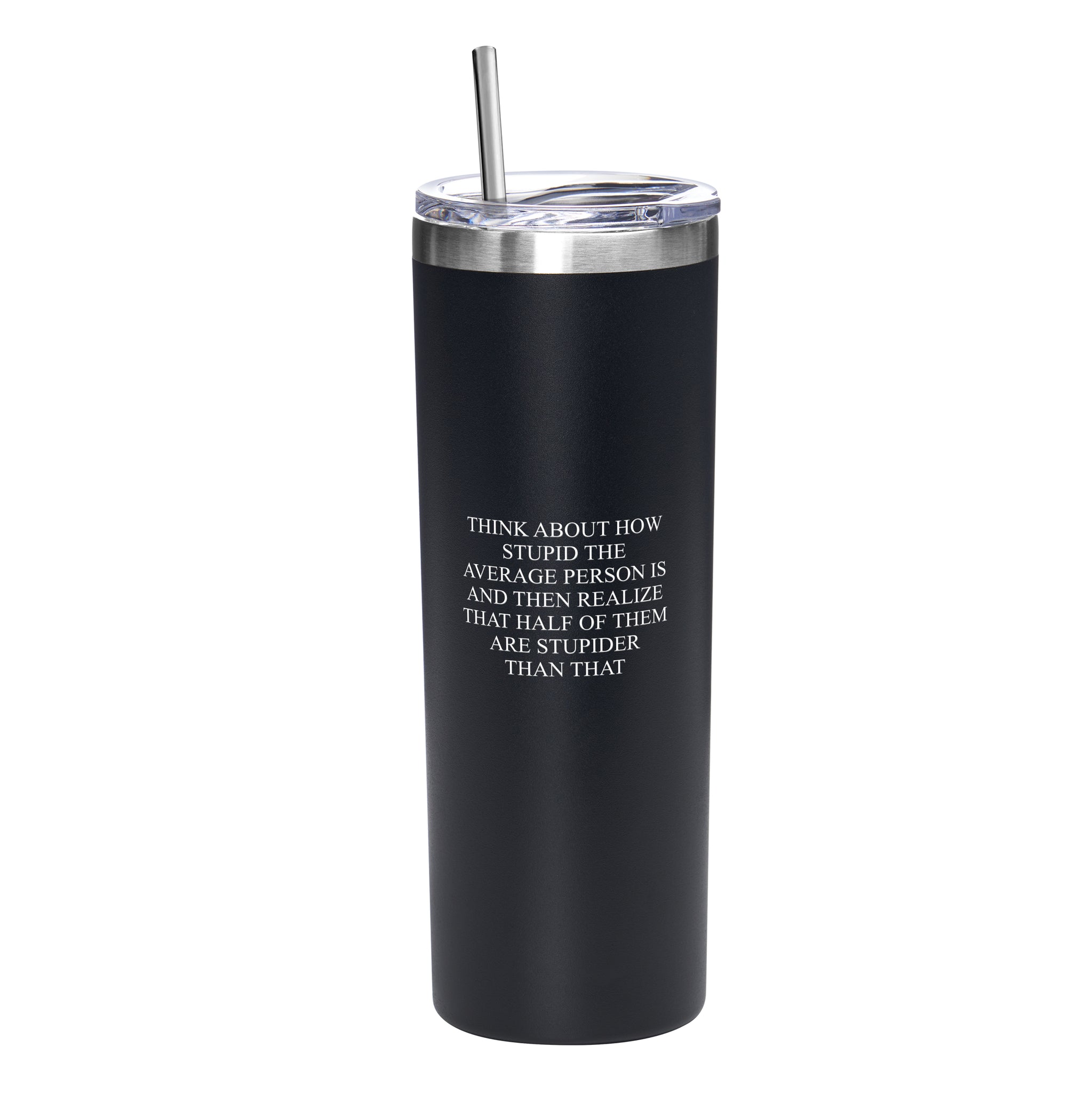 THINK ABOUT HOW STUPID SKINNY TUMBLER W/ STEEL STRAW